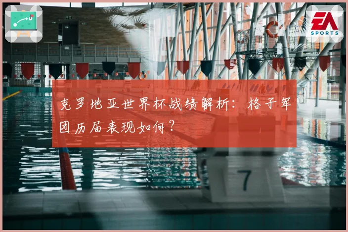 克罗地亚世界杯战绩解析:格子军团历届表现如何?