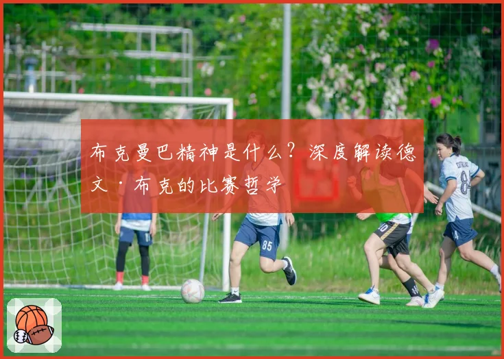 布克曼巴精神是什么？深度解读德文·布克的比赛哲学