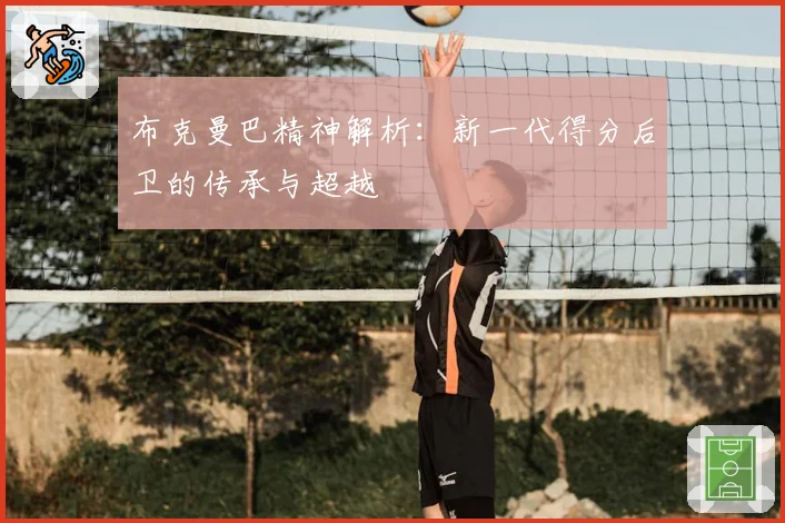 布克曼巴精神解析:新一代得分后卫的传承与超越