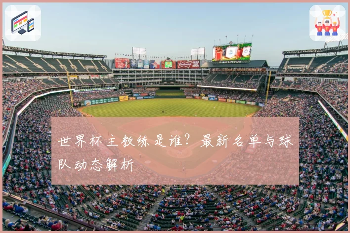 世界杯主教练是谁？最新名单与球队动态解析