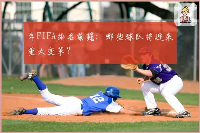 年FIFA排名前瞻：哪些球队将迎来重大变革？