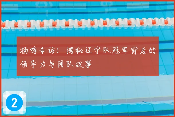 杨鸣专访：揭秘辽宁队冠军背后的领导力与团队故事
